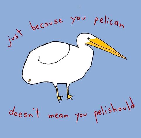 Rough sketch of a white pelican with yellow feet and bill on a blue background. Text in red reads: just because you pelican doesn’t mean you pelishould