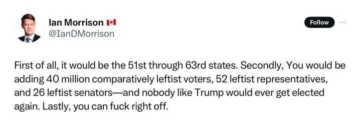 A tweet from Ian Morrison, who has a Canadian flag in his display name, responds to a discussion about U.S. state additions. He states that it would add the "51st through 63rd states" and bring "40 million comparatively leftist voters, 52 leftist representatives, and 26 leftist senators," ensuring that "nobody like Trump would ever get elected again." He ends the tweet with, "Lastly, you can fuck right off."