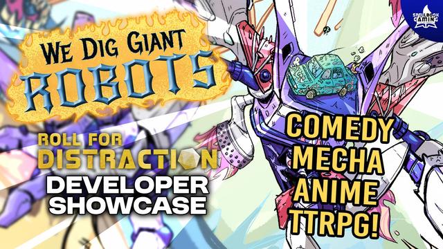 A zoom in on the cover for We Dig Giant Robots. We see a giant robot with a car for a head with action lines pointing towards the head. The logo for "We Dig Giant Robots" and "Roll For Distraction Developer Showcase" are present. It says "Comedy Mecha Anime TTRPG."