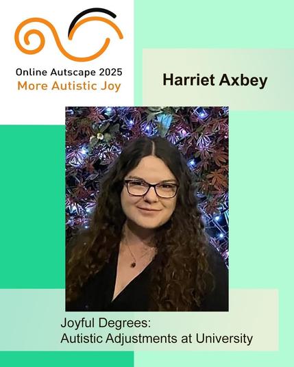 At Online Autscape 2025: More Autistic Joy, Harriet Axbey presented: Joyful Degrees: Autistic Adjustments at University. Portrait of the presenter, young female-presenting person with long dark curly hair, wearing glasses, smiling.