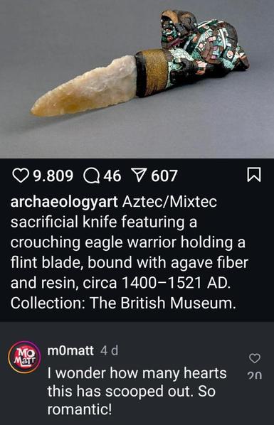 Color photograph of Aztec sacrificial knife featuring a crouching eagle warrior holding a flint blade. Circa 1400-1521 AD. Comment right below it says " I wonder how many hearts this has scooped out. So romantic !
