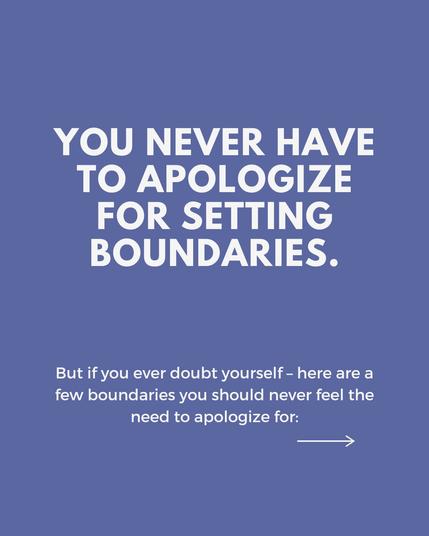 You never have to apologize for setting boundaries. But if you ever doubt yourself – here are a few boundaries you should never feel the need to apologize for: