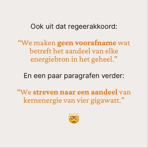 Ook uit dat regeerakkoord:

“We maken geen voorafname wat betreft het aandeel van elke energiebron in het geheel.”

En een paar paragrafen verder:

“We streven naar een aandeel van kernenergie van vier gigawatt.”

🤯