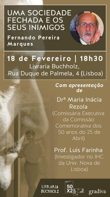 Cartaz da apresentação do livro “Uma Sociedade Fechada e os Seus Inimigos”, de Fernando Pereira Marques. 18 de Fevereiro de 2025, às 18 horas e 30, na Livraria Buchholz, na Rua Duque de Palmela, em Lisboa. Com apresentação de Maria Inácia Rezola (Comissária Executiva da Comissão Comemorativa dos 50 Anos do 25 de Abril) e Luís Farinha (investigador no IHC da Universidade Nova de Lisboa). O cartaz inclui uma foto de Fernando Pereira Marques.