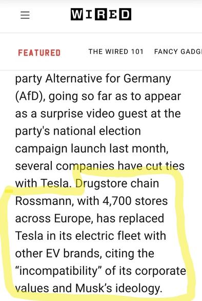 Screenshot of article:

https://www.wired.com/story/elon-musks-toxicity-could-spell-disaster-for-tesla/ (€)

"Drugstore chain Rossmann, with 4,700 stores across Europe, has replaced Tesla in its electric fleet with other EV brands, citing the “incompatibility” of its corporate values and Musk’s ideology."