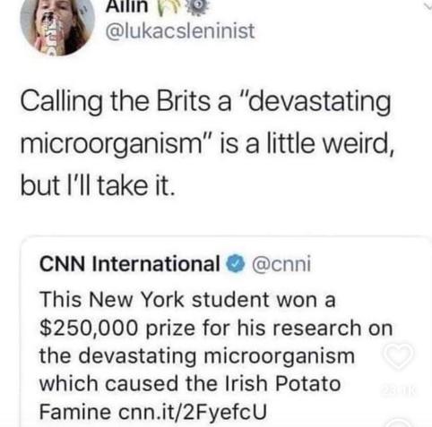 Tweet reply: Calling the Brits a "devastating microorganism" is a little weird, but I'll take it

CNN International tweet:
This New York student won a $250,000 prize for his research on the devastating microorganism which caused the Irish Potato Famine