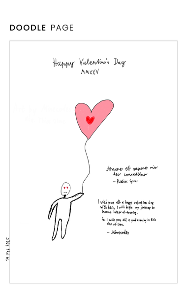 Picture title: "Happy Valentines Day 2025"
Artist: Minecodes
Texts:

"Amare et sapere vix deo conceditur - Publius Syrius"
"I wish you all a happy valentines day.
With this, I will begin my journey to
become better at drawing.
So, I wish you all a good evening in this
day of love.
- Minecodes"

Drawing: A quick drawing of a figure with heart-shaped eyes, holding a heart balloon with a heart printed on it