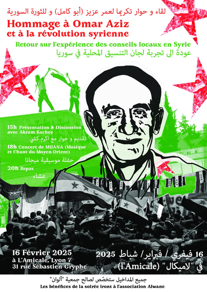 Image de l'affiche de l'évènement. On y voit des photos de la révolution, du vert et du rouge, et un portrait dessiné de Omar Aziz.

On y lit un texte en français, et sa traduction en arabe :

Hommage à Omar Aziz et à la révolution syrienne
Retour sur l'expérience des conseils locaux en Syrie
15h Présentation & Discussion avec Akram Kachee
18h Concert de MIJANA (Musique et Chant du Moyen-Orient)
20h Repas
16 février 2025 à L'Amicale, Lyon 7, 31 rue Sébastien Gryphe
Les bénéfices de la soirée iront à l'association Alwane