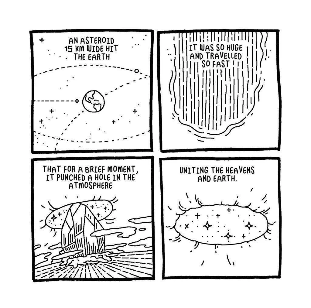 Another page. "An asteroid 15 km wide hit the Earth" (diagram of Earth's orbit, and a trajectory hitting it) "It was so huge and travelled so fast" (sphere-ish wavefront of heat penetrating the atmosphere) "that for a brief moment it punched a hole in the atmosphere" (wide view of an explosion hitting the ground and making a hole in the sky) "uniting the heavens and earth" (looking up at the hole, seeing stars)