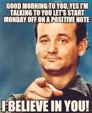 Bill Murray pointing at the viewer, text:
Good morning to yo, yes I'm talking to you let's start Monday off on a positive note
I believe in you!
