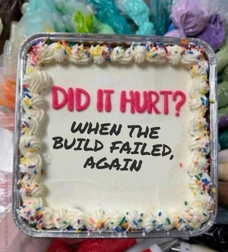 Picture of a cake. The writing on the cake reads "DID IT HURT? WHEN THE BUILD FAILED, AGAIN"