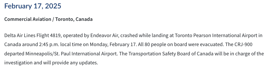 Delta Air Lines Flight 4819, operated by Endeavor Air, crashed while landing at Toronto Pearson International Airport in Canada around 2:45 p.m. local time on Monday, February 17. All 80 people on board were evacuated. The CRJ-900 departed Minneapolis/St. Paul International Airport. The Transportation Safety Board of Canada will be in charge of the investigation and will provide any updates.