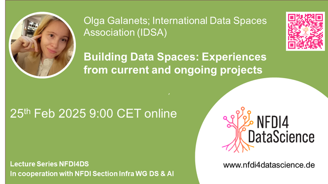 Sharepic containing information on the talk: 
"Olga Galanets; International Data Spaces Association (IDSA)
Building Data Spaces: Experiences from current and ongoing projects
Lecture Series NFDI4DS
In cooperation with NFDI Section Infra WG DS & AI
www.nfdi4datascience.de"
green background, white text, picture of the speaker (a young women holding her finger at her right ear), digital tree logo of NFDI4DataScience, QR-Code