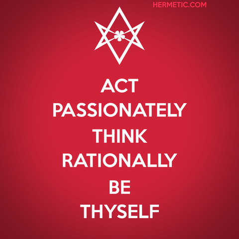 Square image, inspired by the series of WWII UK posters, of which Keep Calm was one. Red background. Instead of a crown, there is a unicursal hexagram, upside down (because it gives certain pedantic people something to complain about, and self-identify for the Banhammer(TM). Will NO ONE tHiNk oF ThE ThElEmAbRoS?!). The text is "Act passionately. Think rationally, Be Thyself."