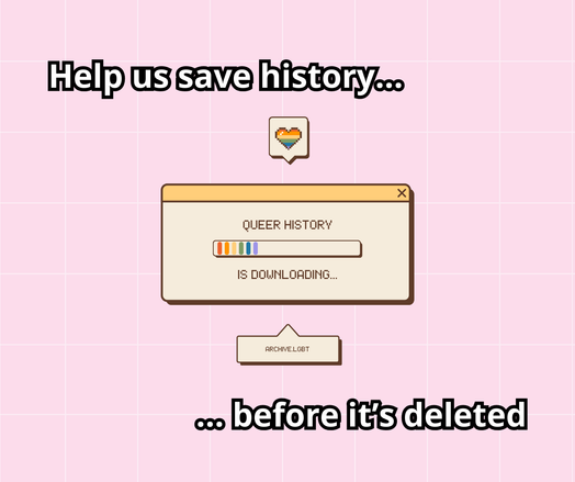 icture captioned with "Help us save history before it's deleted" and depicting a pride-themed loading dialog with a status "Queer History Is Downloading". There is a speech bubble with a pride-themed heart and another caption that reads "archive.lgbt"