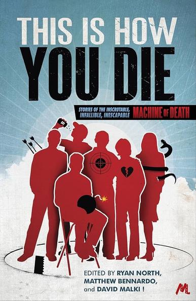 This Is How You Die: Stories of the inscrutable, infallible, inescapable Machine of Death; edited by Ryan North, Matthew Bennardo, and David Malki