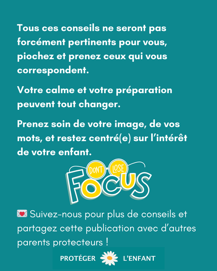 Tous ces conseils ne seront pas forcément pertinents pour vous, piochez et prenez ceux qui vous correspondent.

Votre calme et votre préparation peuvent tout changer.

Prenez soin de votre image, de vos mots, et restez centré(e) sur l’intérêt de votre enfant.

💌 Suivez-nous pour plus de conseils et partagez cette publication avec d’autres parents protecteurs !