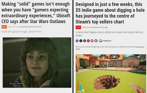 Combined screenshot of a two news articles's titles:
1. 'Making "solid" games isn't enough when you have "gamers expecting extraordinary experiences," Ubisoft CEO says after Star Wars Outlaws.'
2. 'Designed in just a few weeks, this $5 indie game about digging a hole has journeyed to the centre of Steam's top sellers chart.'