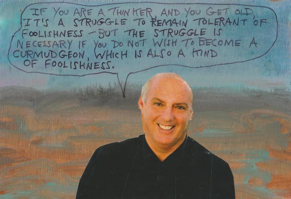 Smiling man is saying, "If you are a thinker, and you get old, it’s a struggle to remain tolerant of foolishness -- but the struggle is necessary if you do not wish to become a curmudgeon, which is also a kind of foolishness. "