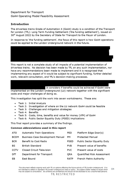 The image shows a document from the Department for Transport titled "GoA4 Operating Model Feasibility Assessment." The document discusses the feasibility of implementing driverless trains with Grade of Automation 4 (GoA4) on the London Underground. It references the Transport for London (TfL) Long-Term Funding Settlement issued on 30 August 2022. The main report explores the potential implementation of driverless trains, considering benefits, costs, and challenges. It outlines seven workstreams for analysis, including initial analysis, network feasibility, challenges and mitigation, benefits, cost and value assessments, and public sector equality implications. Certain sections of text are blacked out, indicating redaction. A list of common abbreviations, such as ATO, BCDM, and CCTV, is provided. A disclaimer note at the bottom mentions that the document contains confidential information not representative of TfL's views or policies.