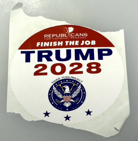 A sticker in red white and blue. From the "Republicans for National Renewal", the sticker says in all caps "finish the job - trump 2028" then above a sort of presidential seal it says in small, all-cap lettering "third term project".