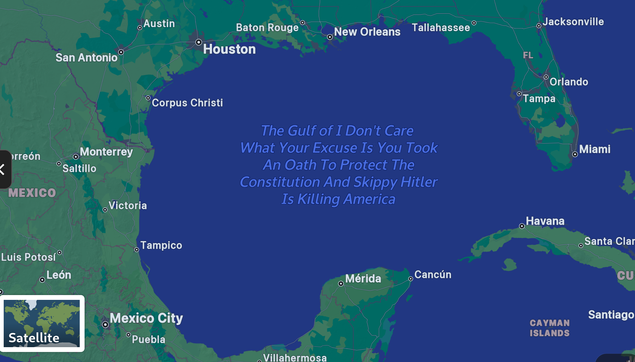 Map of the Gulf of Mexico with the Gulf Renamed:

The Gulf of I Don't Care 
What Your Excuse Is 
You Took An Oath To 
Protect The Constitution 
And Skippy Hitler Is Killing 
America