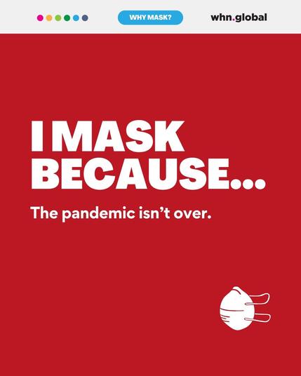 Text: "I MASK BECAUSE... The pandemic isn’t over."
Description: A digital graphic with a red background. The text is in bold white letters, emphasizing the ongoing nature of the pandemic. A small white mask icon appears in the bottom right corner, and the WHN Global logo is in the top right corner.