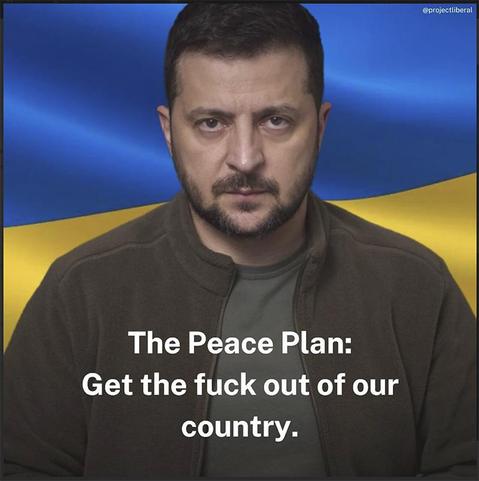 Meme screenshot of President Zelensky of Ukraine staring out directly, grim expression. Background for his portrait head and chest are a blue top plane with a curve in it and the bottom half of the page is gold.  It looks like the Ukraine flag for the background.  The words on the lower middle of the image say: The Peace Plan.  Get the fuck out of our country.