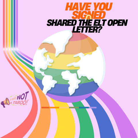 Pink background with illustration of the world in rainbow colours, with rainbow coloured stripes in the background. Text says Have you signed and shared the ELT open letter? Logo of I am not a taboo! of a megaphone with the words coming out of it.