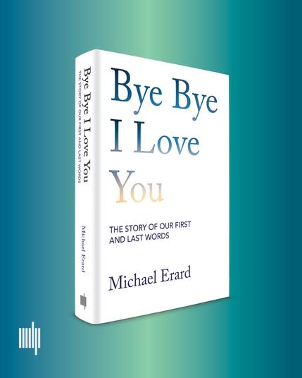 The front cover and spine of Michael Erard's "Bye Bye I Love You: The Story of Our First and Last Words." The cover has a white background with the main title in a greenish blue font blending into gold, which is mirrored in the background of the image.