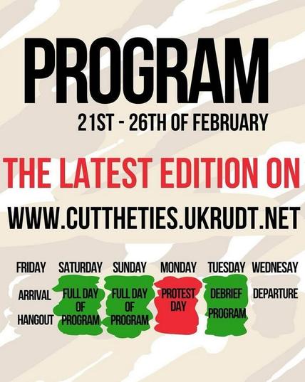 Program
21st - 26th of February

The latest edition on
Www.cuttheties.ukrudt.net

Friday
Arrival/ hangout

Saturday
Full day of program

Sunday
Full day of program

Monday
Protest day

Tuesday
Debrief
Program

Wednesday
Departure