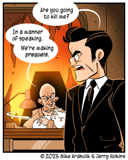 Bond: "Are you going to kill me""
Overlord: "In a manner of speaking. We're making PREQUELS"