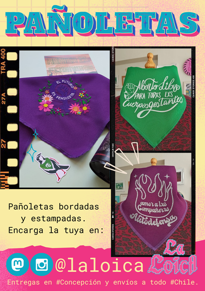 Afiche promocional de pañoleras bordadas y estampadas de La Loica. En la parte superior, el título 'PAÑOLETAS' Debajo, tres fotografías enmarcadas en estilo de carrete fotográfico muestran diferentes diseños de pañoleras.

La primera imagen a la izquierda es de una pañolera morada con bordado colorido de flores y la frase 'El futuro es feminista'. La segunda imagen, en la parte superior derecha, muestra una pañolera verde con la frase estampada 'Aborto libre para todes lxs cuerpos gestantes' y un puño en alto. La tercera imagen, en la parte inferior derecha, presenta una pañolera morada con bordado blanco de llamas y la frase 'Amor a lxs compañerxs. Autodefensa'.

En la parte inferior del afiche, el texto 'Pañoleras bordadas y estampadas. Encarga la tuya en:'. A la derecha, el icono de Instagram y Mastodon '@laloica'  Abajo, información sobre entregas en Concepción y envíos a todo Chile."