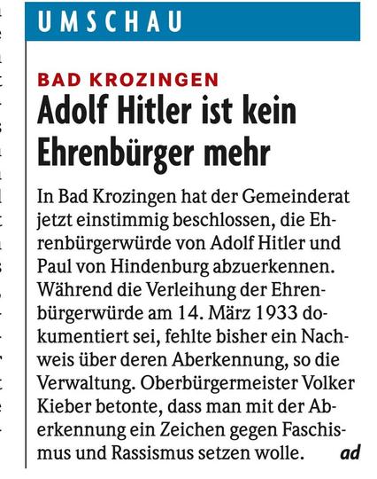 BAD KROZINGEN
Adolf Hitler ist kein Ehrenbürger mehr
In Bad Krozingen hat der Gemeinderat jetzt einstimmig beschlossen, die Ehrenbürgerwürde von Adolf Hitler und Paul von Hindenburg abzuerkennen. Während die Verleihung der Ehrenbürgerwürde am 14. März 1933 dokumentiert sei, fehlte bisher ein Nachweis über deren Aberkennung, so die Verwaltung. Oberbürgermeister Volker Kieber betonte, dass man mit der Aberkennung ein Zeic