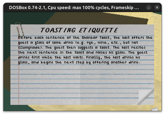 Before each sentence of the Shanbar Toast, the host offers the guest a glass of some drink (e.g. rye, wine, etc., but not Illumynade). The guest then suggests a toast. The host recites the next sentence in the toast and raises his glass. The guest drinks first while the host waits. Finally, the host drinks his glass, and begins the next step by offering another drink.