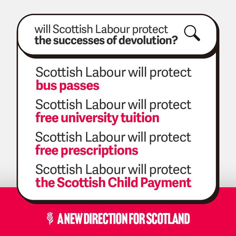 Infographic:
Will Scottish Labour protect the successes of devolution
Scottish Labour will protect bus passes
Scottish Labour will protect free university tuition
Scottish Labour will protect free prescriptions
Scottish Labour will protect the Scottish Child Payment
A NEW DIRECTION FOR SCOTLAND