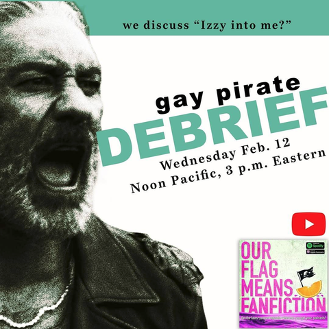 Title card for Gay Pirate Debrief. Next to a grainy black & white picture of Ed shouting about Stede’s lovely letter, it reads: 'We discuss Izzy Into Me - Gay Pirate Debrief, Wednesday February 12, Noon Pacific, 3 PM Eastern.' In the bottom right corner is the YouTube Logo and the ‘Our Flag Means Fanfiction’ podcast logo.