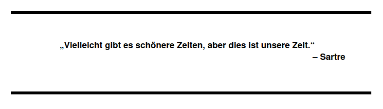 "Vielleicht gibt es schönere Zeiten, aber dies ist unsere Zeit.“ Sartre