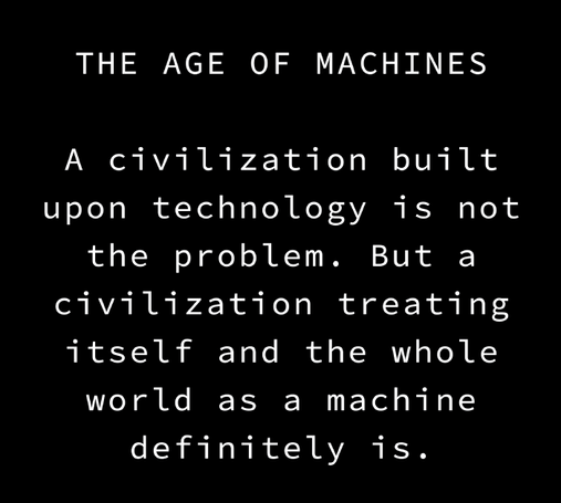 The Age of Machines

A civilization built upon technology is not the problem. But a civilization treating itself and the whole world as a machine definitely is.