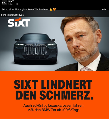 Das Bild ist eine Werbung von Sixt. Im oberen linken Bereich ist das Sixt Logo zu sehen. In der Mitte des Bildes ist ein schwarzer BMW zu sehen. Rechts von dem Auto ist ein Porträt von Christian Lindner, dem deutschen Bundesfinanzminister, abgebildet. Der untere Teil des Bildes ist orange und trägt den Slogan: "SIXT LINDNERT DEN SCHMERZ. Auch zukünftig Luxuskarossen fahren, z.B. den BMW 7er ab 199€/Tag*." Das Bild spielt auf die Bundestagswahl 2025 an.