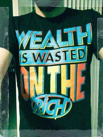 A T-shirt that states "wealth is wasted on the rich" in the style of the old WCW Monday Nitro on TNT logo.