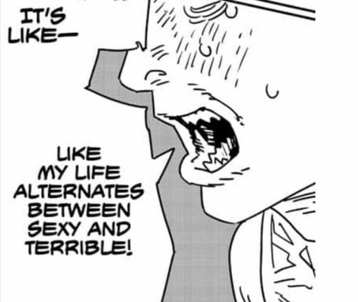Comic looking meme with a face saying:
It's like.
Like my life alternates between sexy and terrible!