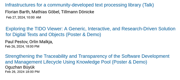 Auflistung der weiteren Vorträge der SUB Göttingen auf der deRSE-Konferenz 2025 am KIT in Karlsruhe:
- Barth, Göbel, Donnicke: Infrastuctures for a community-developed text processing library (Talk)
- Pestov, Malkja: Exploring the TIDO-Viewer: A Generic, Interactive and Research-Driven Solution for Digital Texts and Objects (Poster & Demo)
- Büyük: Strenghthening the Traceability and Transparency of the Software Development and Menagement Lifecycle Using Knowledge Pool (Poster & Demo)
