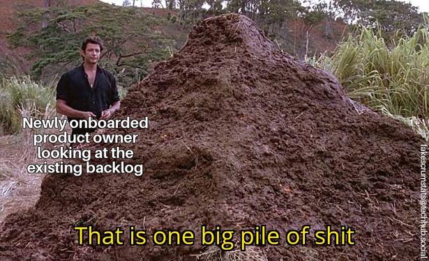 Jeff Goldblum's character from Jurassic Park (labeled "newly onboarded product owner looking at the existing backlog") looking at a large pile of dinosaur feces. He says "That is one big pile of shit"