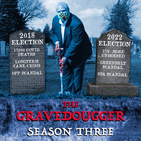 The Gravedougger: Season Three
Gravestone with 2018 Election: 17,000 Covid deaths. Longterm care crisis. OPP Scandal.
Doug Ford with a shovel, with blood on his hands.
Gravestone with 2022 Election: 25% more unhoused. Greenbelt scandal. Spa scandal.