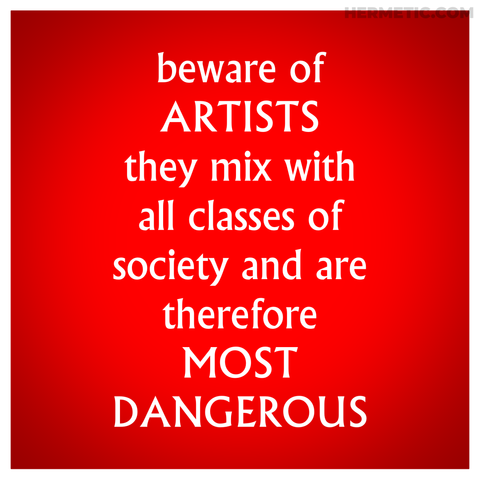 Square propaganda, format inspired by the little placards around The Village in The Prisoner. Font is from the show. Background is red with a white border. Text, inspired by a quote often misattributed to Queen Victoria, but based on a letter to her from King Leopold I, reads: "beware of ARTISTS they mix with all classes of society and are therefore MOST DANGEROUS"