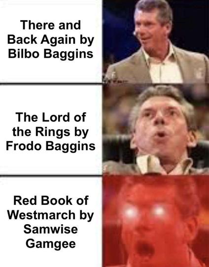 the three panel meme of that white guy in a tan suit blowing his own mind with the text:
1) there and back again by bilbo baggins
2) the lord of the rings by frodo baggins
3) the red book of westmarch by samwise gamgee