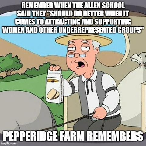 The Pepperidge Farm meme featuring an old man holding a bag of cookies. The top text says "Remember when the Allen School said they 'should do better when it comes to attracting and supporting women and other underrepresented groups".
The bottom text says "Pepperidge Farm Remembers"