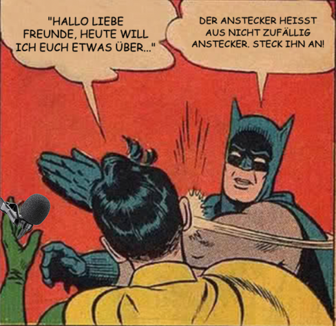 Robin hält ein Lavalier-Mikorfon in der hand und sagt: "Hallo liebe Freunde, heute will ich euch etwas über...". Weiter kommt er nicht, weil Batman ihm eine knallt: "DER ANSTECKER HEISST NICHT ZUFÄLLIG ANSTECKER. STECK IHN AN!"