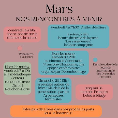 Programme de mars : 
Vendredi 7 mars, JIDF : Atelier d'écriture à 17h30 et lecture théâtrale à 19h
Vendredi 14 à 19 : apéro poésie sur la nature
Hors les murs : 
Vendredi 7 à 19h : Rencontre à  la médiathèque Couteau avec Dimitri Rouchon-Borie
Samedi 8 à 20h au cinéma le Connetable : film Françoise D'Eaubonne, une épopée écoféministe